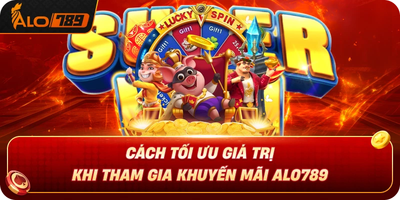 cach-toi-uu-gia-tri-khi-tham-gia-khuyen-mai-alo789