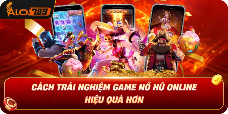 Cách Trải Nghiệm Game Nổ Hũ Online Hiệu Quả Hơn
