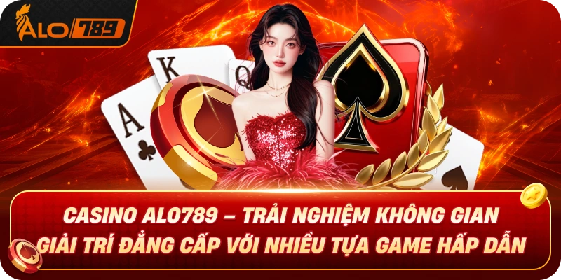 casino-alo789-nen-tang-online-hien-dai-ket-noi-cong-nghe-va-trai-nghiem
